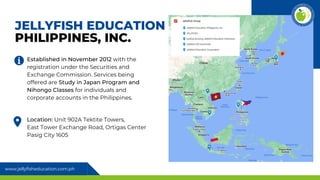 www.jellyfisheducation.com.ph
JELLYFISH EDUCATION
PHILIPPINES, INC.
Established in November 2012 with the
registration und...