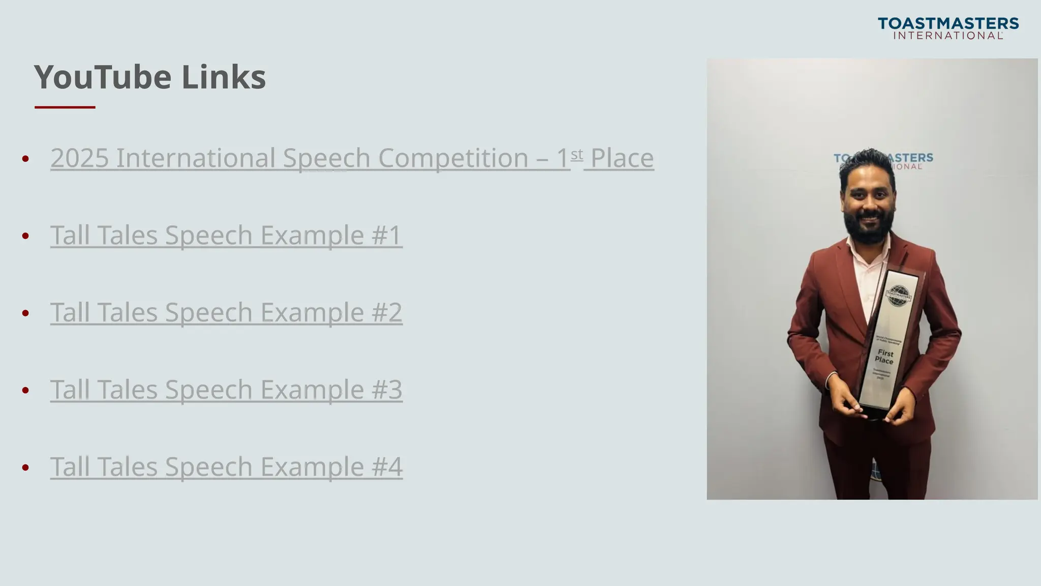 YouTube Links
• 2025 International Speech Competition – 1st
Place
• Tall Tales Speech Example #1
• Tall Tales Speech Example #2
• Tall Tales Speech Example #3
• Tall Tales Speech Example #4
 