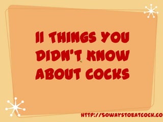11 Things You
Didn't Know
about Cocks

http://50waystoeatcock.com

 