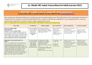 Co. Meath VEC Latest Course News for Adult Learners 2013

                                        NAVAN – ALPHA Centre, Co. Meath VEC, Abbey Road, Navan
                                 Contact details: Eilis Coyne 046 9068249, FreeFone 1800 991 898, ecoyne@meathvec.ie

Please note all learners will be required to attend a pre course placement session when registering for these courses. This will take about one hour in a group situation and will involve a
writing task. This will be explained to you. If you feel uncomfortable about this you can discuss it with Eilis Coyne or Martin Bellew. If you are applying for ECDL or a course that
requires advanced computer skills you will also be required to complete a computer skills assessment.
There are a limited number of free childcare places available under the CETS (Childcare Education and Training Scheme)

                     Course Name                                Accreditation              Modules included              Dates and Times         Entry requirements               Progression options

Practical Computer Skills                                     The course will lead   Word Processing 3N0588              B1315 7th Mar – 2nd     Attendance at a pre course
B1315 and B1316                                               to a Level 3 FETAC     Personal Effectiveness 3N0565       August 2013             placement session.               Other level 3 course
Introductory course to computer skills                           Major award in      Maths for Everyday Life 3N0929      B1316 14th Mar – 9th    Good English language skills     Any level 4 course
Learn how to use a computer confidently to produce all             Information       Spread sheets 3N0542                August 2013             This course is suitable for      Other further education
types of documents. Learn how to use the Internet and          Technology Skills                                         Thursday and Friday     complete beginners.              courses
email efficiently. Improve existing communication skills.            3M0877                                              9.30 am -2 pm
Learn and improve everyday maths. This course can be
used as a stepping stone to higher level computer skills.
This is a progression course for N12311and N12312

Preparing to work in Adult Social Care                        The course will lead   Communications 3N0880               9th April 2013 – 22nd   Attendance at a pre course       Other level 3 course
B1317                                                         to a Level 3 FETAC     Computer Literacy 3N0881            January 2014            placement session.               Any level 4 course
This course is an introduction for people interested in          Major award in      Work Experience 3N0587                                      Good English language skills     Level 5 Healthcare or
working in a Health, Social Care or Children’s and Young         Employability       Mathematics 3N0929                  Tuesday and             This course is suitable for      Childcare course subject
Peoples Settings. You will also learn how to use a               Skills 3M0935       Preparing to work in Adult Social   Wednesday               complete beginners.              to the course requirements
computer confidently to produce all types of documents         Includes two City     Care                                9.30 am - 2pm           A genuine interest in learning
and how to use the Internet for research and study as well    and Guilds modules     An introduction to Health, Social                           for employment
as using email efficiently. You will improve existing                                Care and Children’s and Young
communication skills and learn and improve your                                      Peoples Settings
everyday maths relevant to work skills. You will be                                  Modules may be subject to change
required to participate in one weeks work experience (35
hours). This course can be used as a stepping stone to
higher level courses in the area of Social Care.
 