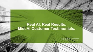 © 2020 Juniper Networks 1
Juniper Public
Real AI. Real Results.
Mist AI Customer Testimonials.
 