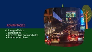 ✔ Energy-efficient
✔ Long-lasting
✔ Brighter than ordinary bulbs
✔ Produces less heat
ADVANTAGES
 