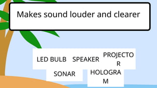 LED BULB SPEAKER
PROJECTO
R
Makes sound louder and clearer
SONAR HOLOGRA
M
 