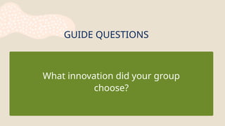 GUIDE QUESTIONS
What innovation did your group
choose?
 