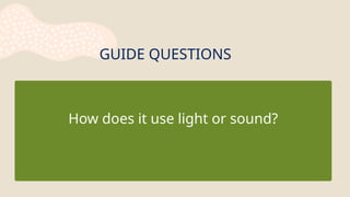 How does it use light or sound?
GUIDE QUESTIONS
 