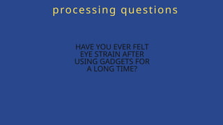 HAVE YOU EVER FELT
EYE STRAIN AFTER
USING GADGETS FOR
A LONG TIME?
processing questions
 