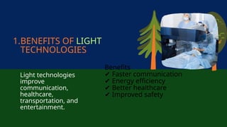 Benefits
✔ Faster communication
✔ Energy efficiency
✔ Better healthcare
✔ Improved safety
1.BENEFITS OF LIGHT
TECHNOLOGIES
Light technologies
improve
communication,
healthcare,
transportation, and
entertainment.
 