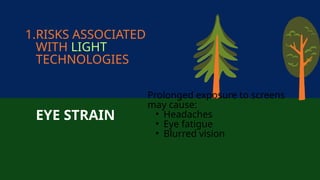 1.RISKS ASSOCIATED
WITH LIGHT
TECHNOLOGIES
EYE STRAIN
Prolonged exposure to screens
may cause:
• Headaches
• Eye fatigue
• Blurred vision
 