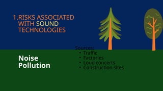 1.RISKS ASSOCIATED
WITH SOUND
TECHNOLOGIES
Noise
Pollution
Sources:
• Traffic
• Factories
• Loud concerts
• Construction sites
 