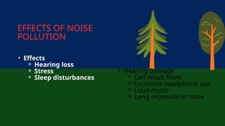 • Hearing Damage
⚬ Can result from:
⚬ Excessive headphone use
⚬ Loud music
⚬ Long exposure to noise
EFFECTS OF NOISE
POLLUTION
• Effects
⚬ Hearing loss
⚬ Stress
⚬ Sleep disturbances
 