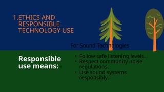 1.ETHICS AND
RESPONSIBLE
TECHNOLOGY USE
Responsible
use means:
For Sound Technologies
• Follow safe listening levels.
• Respect community noise
regulations.
• Use sound systems
responsibly.
 