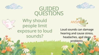 Why should
people limit
exposure to loud
sounds?
GUIDED
QUESTIONS
Loud sounds can damage
hearing and cause stress,
headaches, and sleep
problems.
ANSWER
 