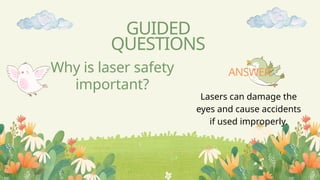 Why is laser safety
important?
GUIDED
QUESTIONS
Lasers can damage the
eyes and cause accidents
if used improperly.
ANSWER
 