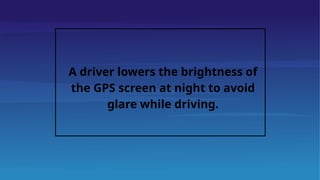A driver lowers the brightness of
the GPS screen at night to avoid
glare while driving.
 