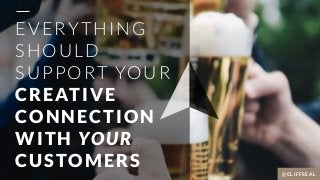 EVERYTHING
SHOULD
SUPPORT YOUR
CREATIVE
CONNECTION
WITH YOUR
CUSTOMERS
@CLIFFSEAL
 