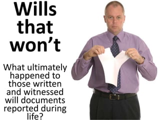 Wills
that
won’t
What ultimately
happened to
those written
and witnessed
will documents
reported during
life?
 