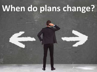 When do plans change?
 