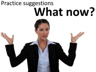 Practice suggestions
What now?
 