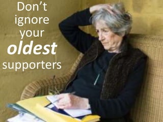 Don’t
ignore
your
oldest
supporters
 