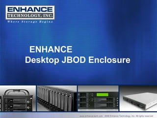 www.enhance-tech.com  2008 Enhance Technology, Inc. All rights reserved ENHANCE  Desktop JBOD Enclosure 