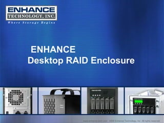 www.enhance-tech.com  2008 Enhance Technology, Inc. All rights reserved ENHANCE  Desktop RAID Enclosure 