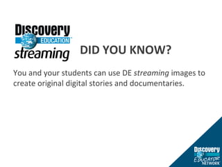 DID YOU KNOW? You and your students can use DE  streaming  images to create original digital stories and documentaries. 