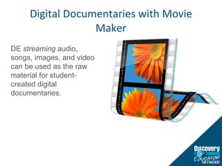 Digital Documentaries with Movie Maker DE  streaming  audio, songs, images, and video can be used as the raw material for student-created digital documentaries. 