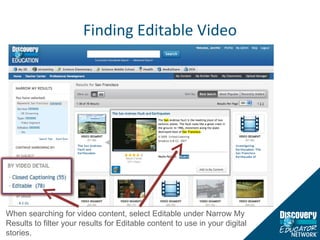 Finding Editable Video When searching for video content, select Editable under Narrow My Results to filter your results for Editable content to use in your digital stories. 