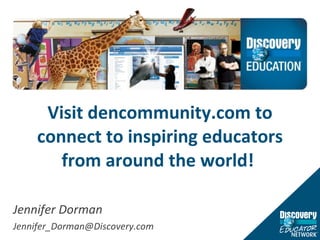 Visit dencommunity.com to connect to inspiring educators from around the world!  Jennifer Dorman [email_address] 