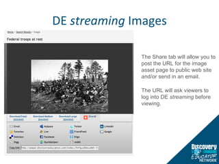 DE  streaming  Images The Share tab will allow you to post the URL for the image asset page to public web site and/or send in an email.  The URL will ask viewers to log into DE  streaming  before viewing. 