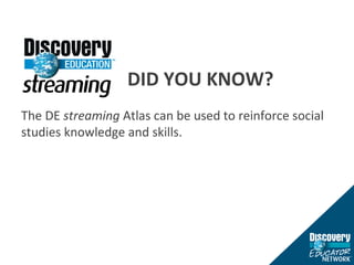 DID YOU KNOW? The DE  streaming  Atlas can be used to reinforce social studies knowledge and skills. 