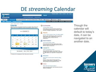 DE  streaming  Calendar Though the calendar will default to today’s date, it can be navigated to an  another date. 