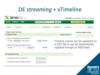 DE  streaming  + xTimeline Timeline events can be uploaded as a CSV file or can be automatically updated through an RSS feed. 