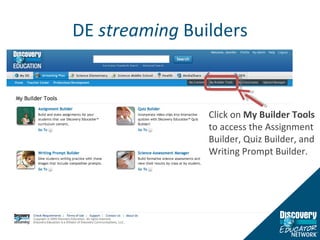 DE  streaming  Builders Click on  My Builder Tools  to access the Assignment Builder, Quiz Builder, and Writing Prompt Builder. 