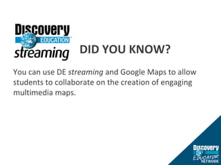 DID YOU KNOW? You can use DE  streaming  and Google Maps to allow students to collaborate on the creation of engaging multimedia maps. 
