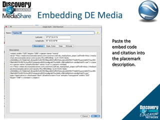 Embedding DE Media Paste the embed code and citation into the placemark description.  