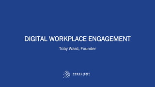©2023 Prescient Digital Media. All Rights Reserved.
DIGITAL WORKPLACE ENGAGEMENT
Toby Ward, Founder
 