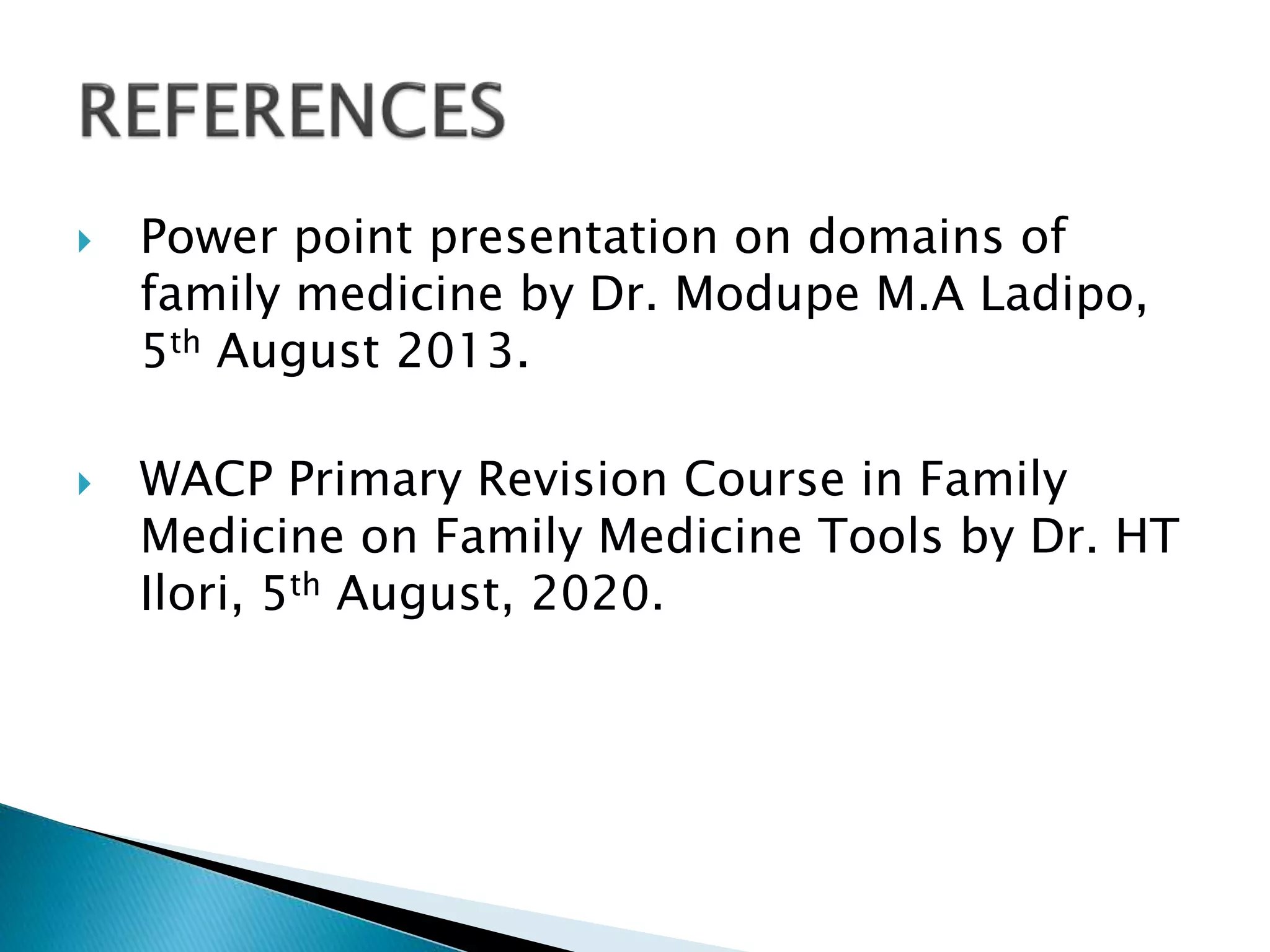  Power point presentation on domains of
family medicine by Dr. Modupe M.A Ladipo,
5th August 2013.
 WACP Primary Revision Course in Family
Medicine on Family Medicine Tools by Dr. HT
Ilori, 5th August, 2020.
 
