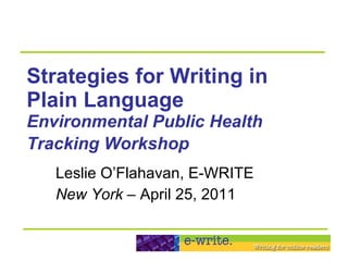 Strategies for Writing in  Plain Language Environmental Public Health Tracking Workshop   Leslie O’Flahavan, E-WRITE New York –  April 25, 2011 