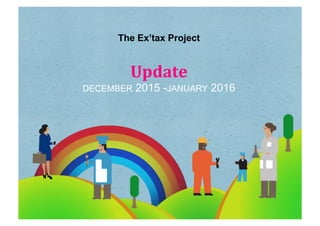 The Ex’tax Project
Update	
  
DECEMBER 2015 -JANUARY 2016
 