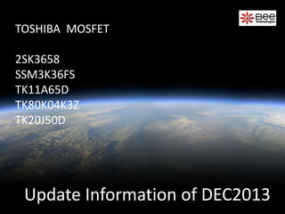 Update Information of DEC2013
TOSHIBA MOSFET
2SK3658
SSM3K36FS
TK11A65D
TK80K04K3Z
TK20J50D
 