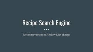 Recipe Search Engine
For improvement in Healthy Diet choices
 