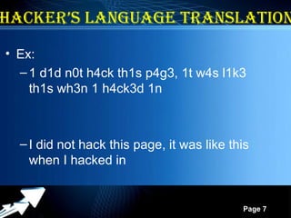 Powerpoint Templates
Page 7
HACKER’S LANGuAGE TRANSLATIoN
• Ex:
–1 d1d n0t h4ck th1s p4g3, 1t w4s l1k3
th1s wh3n 1 h4ck3d 1n
–I did not hack this page, it was like this
when I hacked in
 