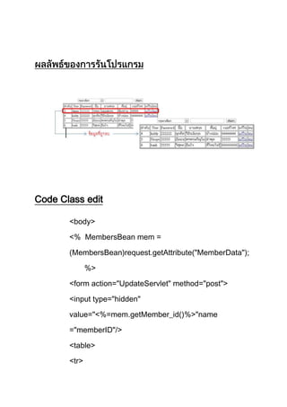 Code Class edit
<body>
<% MembersBean mem =
(MembersBean)request.getAttribute("MemberData");
%>
<form action="UpdateServlet" method="post">
<input type="hidden"
value="<%=mem.getMember_id()%>"name
="memberID"/>
<table>
<tr>
 
