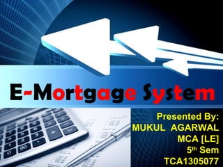 Powerpoint Templates
Page 1
Powerpoint Templates
E-Mortgage System
Presented By:
MUKUL AGARWAL
MCA [LE]
5th
Sem
TCA1305077
 