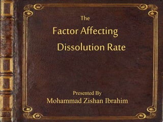 The
Factor Affecting
Dissolution Rate
Presented By
Mohammad Zishan Ibrahim
 