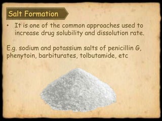 Salt Formation
• It is one of the common approaches used to
increase drug solubility and dissolution rate.
E.g. sodium and potassium salts of penicillin G,
phenytoin, barbiturates, tolbutamide, etc
 