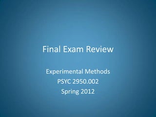 Final Exam Review

Experimental Methods
   PSYC 2950.002
     Spring 2012
 