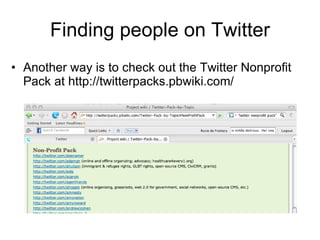 Finding people on Twitter Another way is to check out the Twitter Nonprofit Pack at http://twitterpacks.pbwiki.com/  