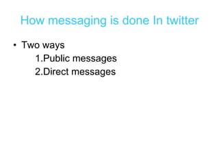 How messaging is done In twitter Two ways 1.Public messages 2.Direct messages 